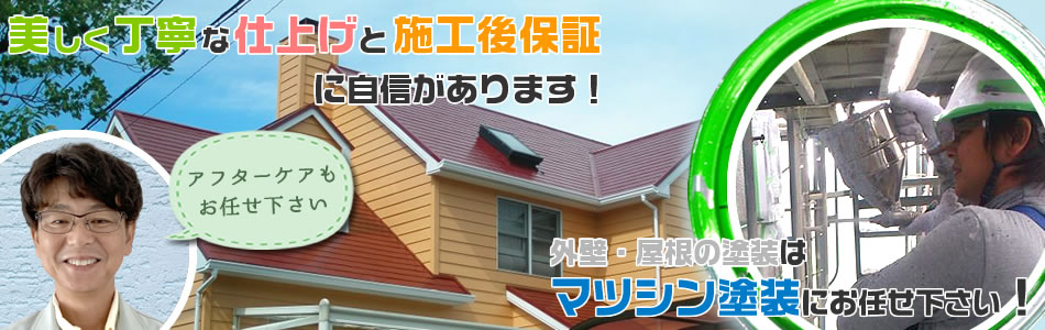 美しく丁寧な仕事と施工後保証に地震があります！外壁・屋根の塗装は、マツシン塗装にお任せ下さい！